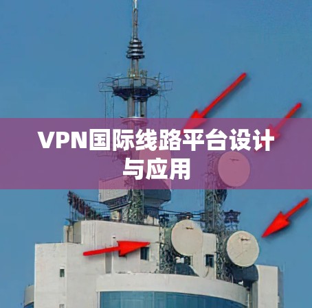 VPN国际线路平台设计与应用 VPN国际线路平台设计与应用