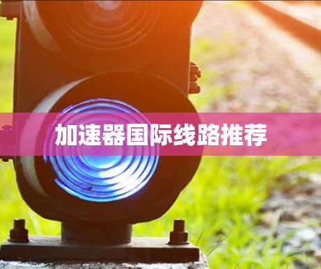 加速器国际线路推荐 加速器国际线路推荐