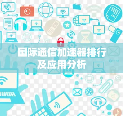 国际通信加速器排行及应用分析 国际通信加速器排行及应用分析