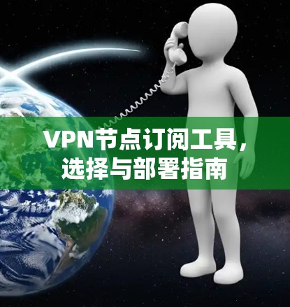 VPN节点订阅工具,选择与部署指南 VPN节点订阅工具,选择与部署指南