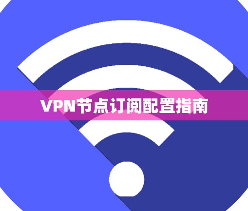 VPN节点订阅配置指南 VPN节点订阅配置指南