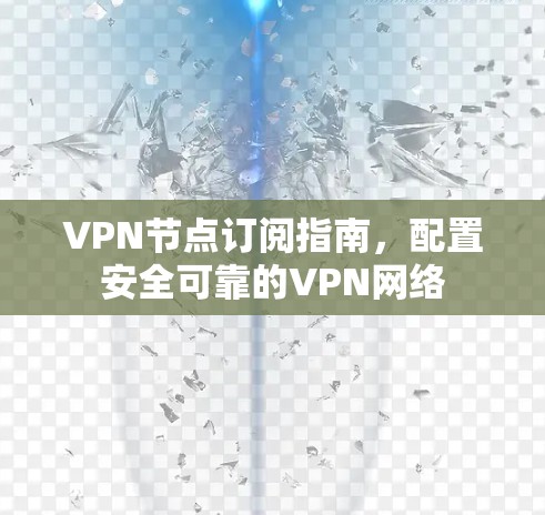 VPN节点订阅指南,配置安全可靠的VPN网络 VPN节点订阅指南,配置安全可靠的VPN网络