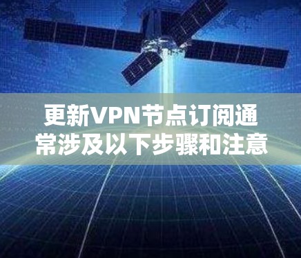 更新VPN节点订阅通常涉及以下步骤和注意事项 更新VPN节点订阅通常涉及以下步骤和注意事项