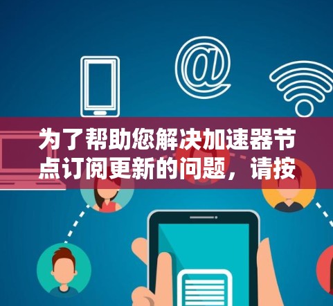 为了帮助您解决加速器节点订阅更新的问题,请按照以下步骤进行 为了帮助您解决加速器节点订阅更新的问题,请按照以下步骤进行