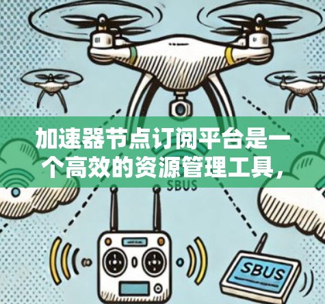 加速器节点订阅平台是一个高效的资源管理工具,适用于需要快速处理大数据或高性能计算的场景。以下是对该平台的详细总结 加速器节点订阅平台是一个高效的资源管理工具,适用于需要快速处理大数据或高性能计算的场景。以下是对该平台的详细总结