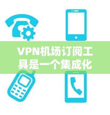 VPN机场订阅工具是一个集成化的解决方案,旨在简化VPN服务的管理和使用,特别适用于机场等多用户场景。以下是该工具的详细功能和选择建议 VPN机场订阅工具是一个集成化的解决方案,旨在简化VPN服务的管理和使用,特别适用于机场等多用户场景。以下是该工具的详细功能和选择建议