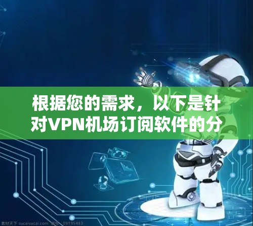 根据您的需求,以下是针对VPN机场订阅软件的分步建议 根据您的需求,以下是针对VPN机场订阅软件的分步建议