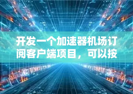 开发一个加速器机场订阅客户端项目，可以按照以下步骤进行