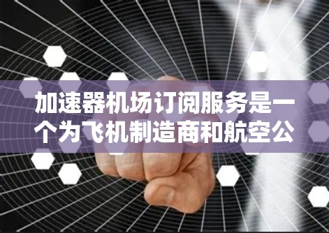 加速器机场订阅服务是一个为飞机制造商和航空公司提供灵活测试能力的创新解决方案,结合了高科技和共享经济的理念。以下是对该服务的详细分析和总结 加速器机场订阅服务是一个为飞机制造商和航空公司提供灵活测试能力的创新解决方案,结合了高科技和共享经济的理念。以下是对该服务的详细分析和总结