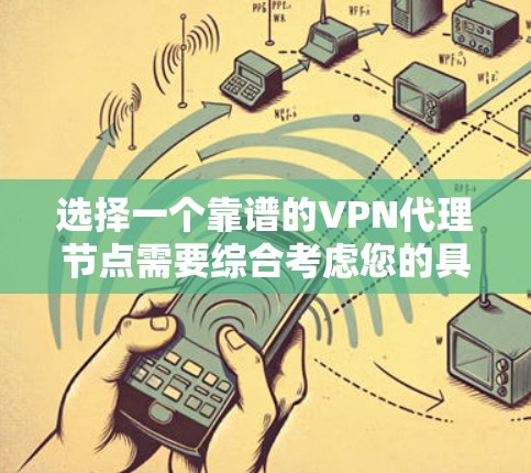选择一个靠谱的VPN代理节点需要综合考虑您的具体需求和使用场景。以下是根据您的需求整理的步骤和建议 选择一个靠谱的VPN代理节点需要综合考虑您的具体需求和使用场景。以下是根据您的需求整理的步骤和建议