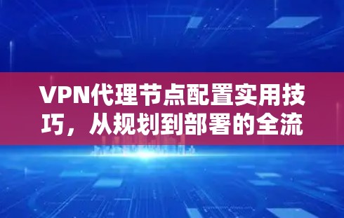 VPN代理节点配置实用技巧，从规划到部署的全流程指南