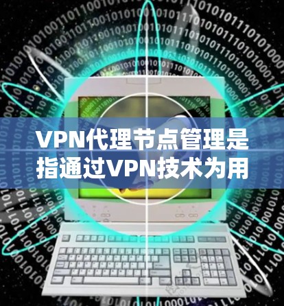 VPN代理节点管理是指通过VPN技术为用户提供安全、可靠的网络访问服务的一系列管理措施。以下是一些关键步骤和注意事项,帮助您有效地管理和维护VPN代理节点 VPN代理节点管理是指通过VPN技术为用户提供安全、可靠的网络访问服务的一系列管理措施。以下是一些关键步骤和注意事项,帮助您有效地管理和维护VPN代理节点