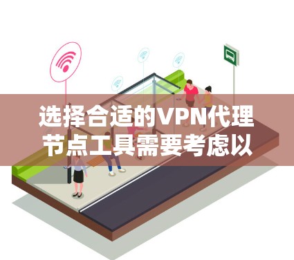 选择合适的VPN代理节点工具需要考虑以下几个关键因素 选择合适的VPN代理节点工具需要考虑以下几个关键因素
