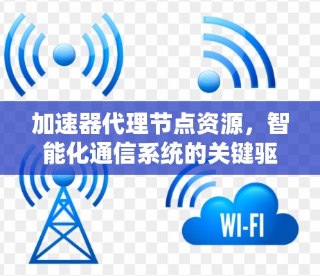 加速器代理节点资源，智能化通信系统的关键驱动力