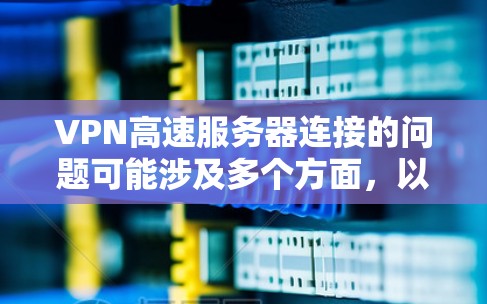 VPN高速服务器连接的问题可能涉及多个方面，以下是一些常见问题和解决方法