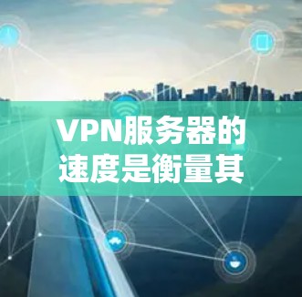 VPN服务器的速度是衡量其性能的重要指标，影响用户的使用体验。如果你想选择一个速度较快的VPN服务器，可以根据以下几个因素来参考