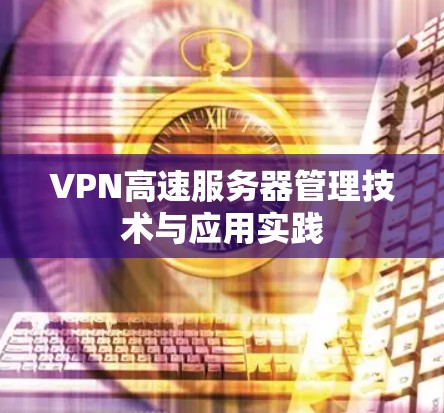 VPN高速服务器管理技术与应用实践 VPN高速服务器管理技术与应用实践