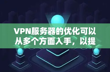 VPN服务器的优化可以从多个方面入手，以提升其性能和速度。以下是一些常见的优化方法和建议