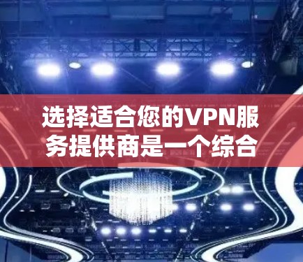 选择适合您的VPN服务提供商是一个综合考虑多个因素的过程。以下是根据您的需求和考虑因素整理的推荐步骤和建议