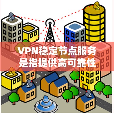 VPN稳定节点服务是指提供高可靠性、低延迟和高安全性的虚拟专用网络服务。这些服务通常由专业的VPN提供商运营，旨在为用户提供安全、快速且稳定的网络连接，避免网络监控和数据泄露