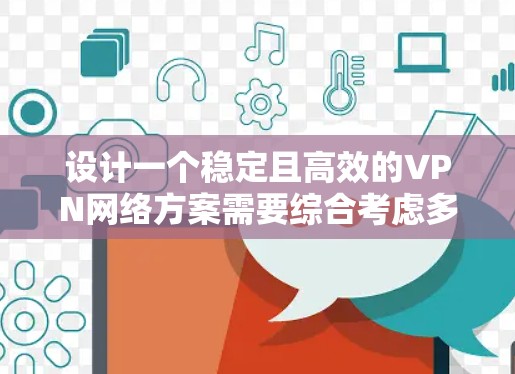 设计一个稳定且高效的VPN网络方案需要综合考虑多个方面，确保在可靠性、安全性和性能方面都达到高标准。以下是一个结构化的方案