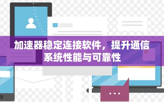 加速器稳定连接软件,提升通信系统性能与可靠性 加速器稳定连接软件,提升通信系统性能与可靠性
