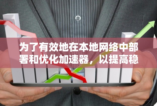为了有效地在本地网络中部署和优化加速器,以提高稳定性和性能,可以按照以下步骤进行 为了有效地在本地网络中部署和优化加速器,以提高稳定性和性能,可以按照以下步骤进行