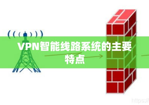 VPN智能线路系统的主要特点 VPN智能线路系统的主要特点