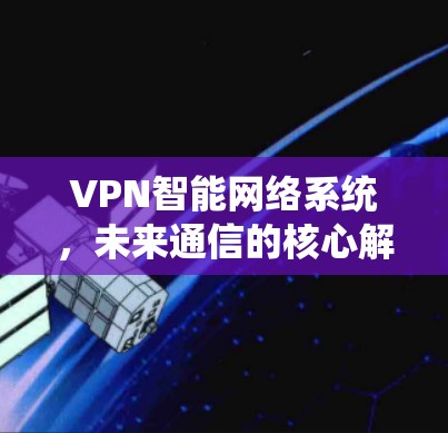 VPN智能网络系统,未来通信的核心解决方案