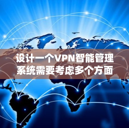设计一个VPN智能管理系统需要考虑多个方面,以下是一个结构化的解决方案 设计一个VPN智能管理系统需要考虑多个方面,以下是一个结构化的解决方案