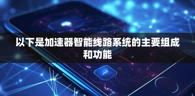 以下是加速器智能线路系统的主要组成和功能