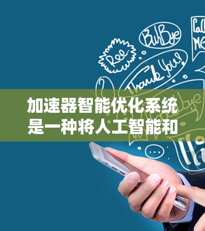 加速器智能优化系统是一种将人工智能和机器学习技术应用于加速器控制的创新方案,旨在提升加速效率、减少能量损耗并确保系统稳定运行。以下是对该系统的详细分析和总结 加速器智能优化系统是一种将人工智能和机器学习技术应用于加速器控制的创新方案,旨在提升加速效率、减少能量损耗并确保系统稳定运行。以下是对该系统的详细分析和总结