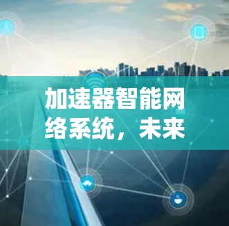 加速器智能网络系统,未来通信的新希望 加速器智能网络系统,未来通信的新希望