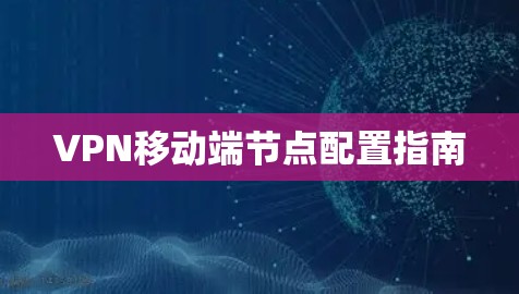 VPN移动端节点配置指南