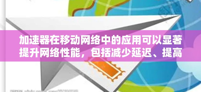 加速器在移动网络中的应用可以显著提升网络性能,包括减少延迟、提高带宽和优化数据传输速度。以下是关于加速器在移动网络中的作用和应用的详细说明