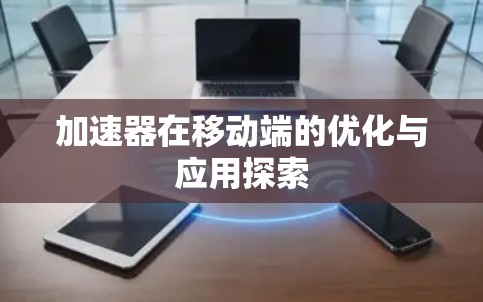 加速器在移动端的优化与应用探索