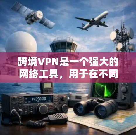 跨境VPN是一个强大的网络工具，用于在不同国家和地区之间建立安全的连接，支持远程办公、跨国协作和数据隐私保护。以下是关于跨境VPN的详细分析