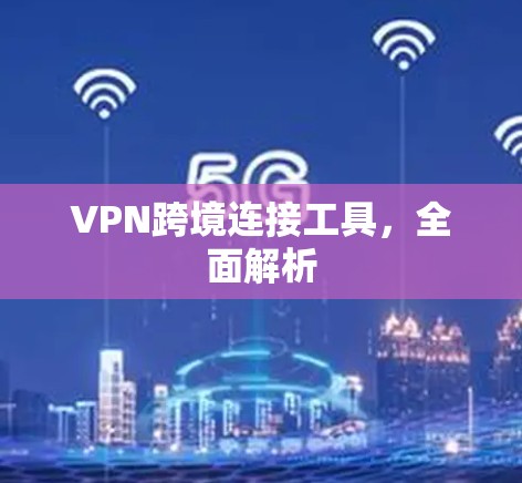 VPN跨境连接工具，全面解析