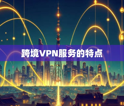 跨境VPN服务的特点