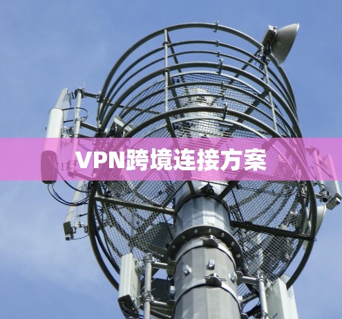 VPN跨境连接方案 VPN跨境连接方案