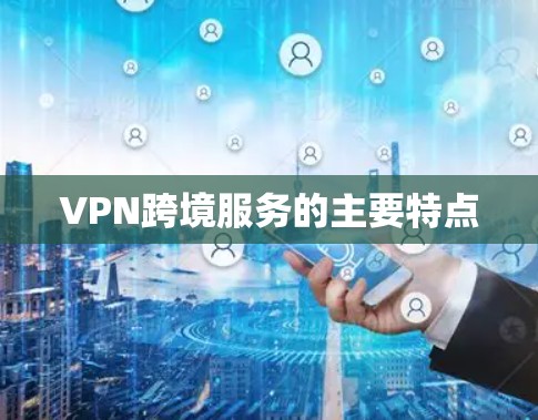 VPN跨境服务的主要特点