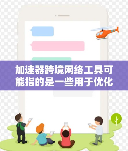 加速器跨境网络工具可能指的是一些用于优化跨国网络传输性能、加速数据传输或降低延迟的工具或技术。以下是一些可能的解释和相关工具
