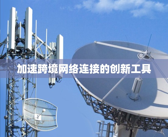加速跨境网络连接的创新工具