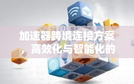 加速器跨境连接方案，高效化与智能化的未来图景
