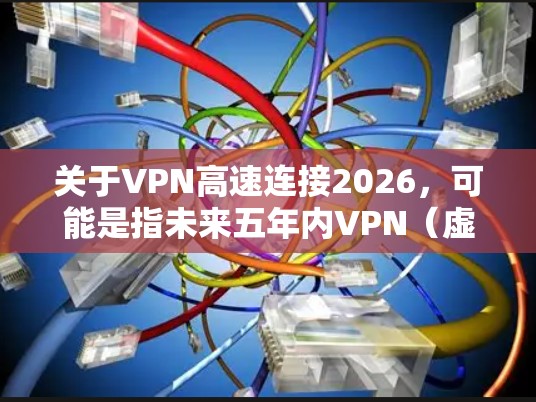 关于VPN高速连接2026，可能是指未来五年内VPN（虚拟专用网络）技术的发展和应用。随着网络技术的不断进步，VPN在高速连接方面有许多潜在的发展方向和创新点