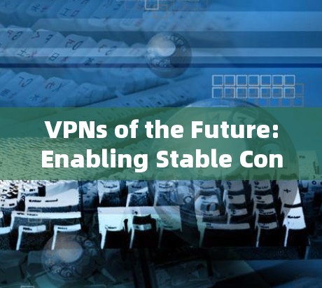 VPNs of the Future:Enabling Stable Connections in 2026
