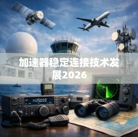 加速器稳定连接技术发展2026