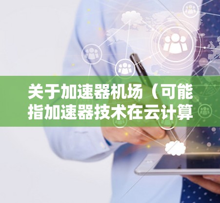 关于加速器机场(可能指加速器技术在云计算或数据中心中的应用)2026年的发展预测和推荐需要基于当前的技术趋势和未来可能的技术发展来进行推测。以下是一些可能相关的技术和趋势,供参考 关于加速器机场(可能指加速器技术在云计算或数据中心中的应用)2026年的发展预测和推荐需要基于当前的技术趋势和未来可能的技术发展来进行推测。以下是一些可能相关的技术和趋势,供参考