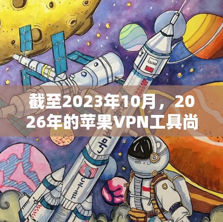 截至2023年10月,2026年的苹果VPN工具尚未出现,以下是一些关于未来苹果VPN工具的可能性预测和建议 截至2023年10月,2026年的苹果VPN工具尚未出现,以下是一些关于未来苹果VPN工具的可能性预测和建议