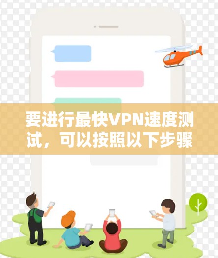要进行最快VPN速度测试，可以按照以下步骤操作